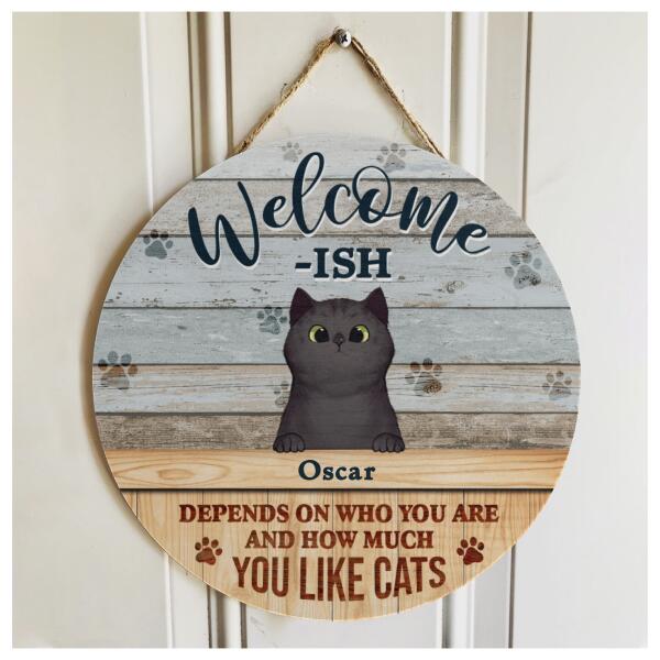 Welcome-ish - Depends On Who You Are & How Much You Like Cats - Personalized Custom Name Door Sign