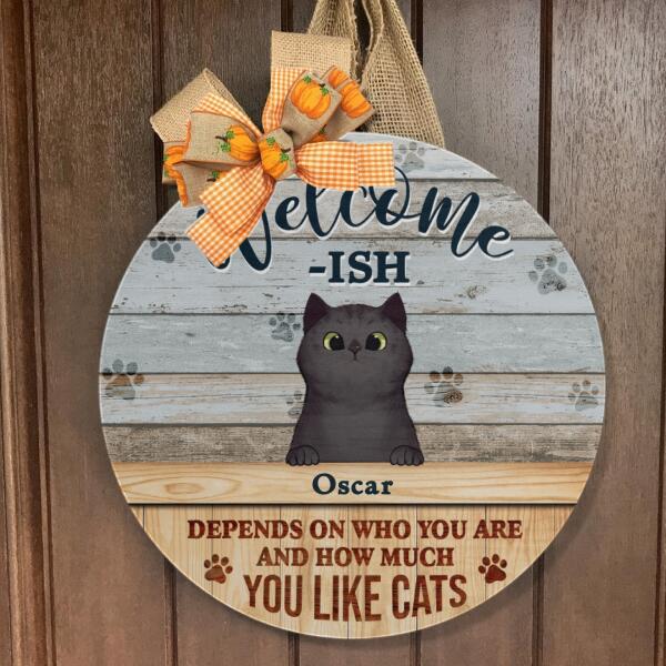 Welcome-ish - Depends On Who You Are & How Much You Like Cats - Personalized Custom Name Door Sign