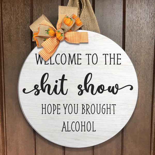 Welcome To The Shit Show - Hope You Brought Alcohol - Funny Home Door Hanger Sign Decor
