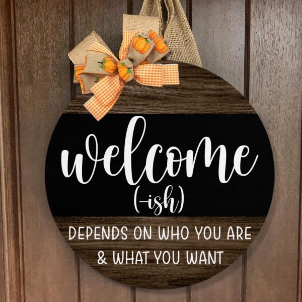 Welcome-ish - Depends On Who You Are & What You Want - Rustic Wooden Door Hanger Sign