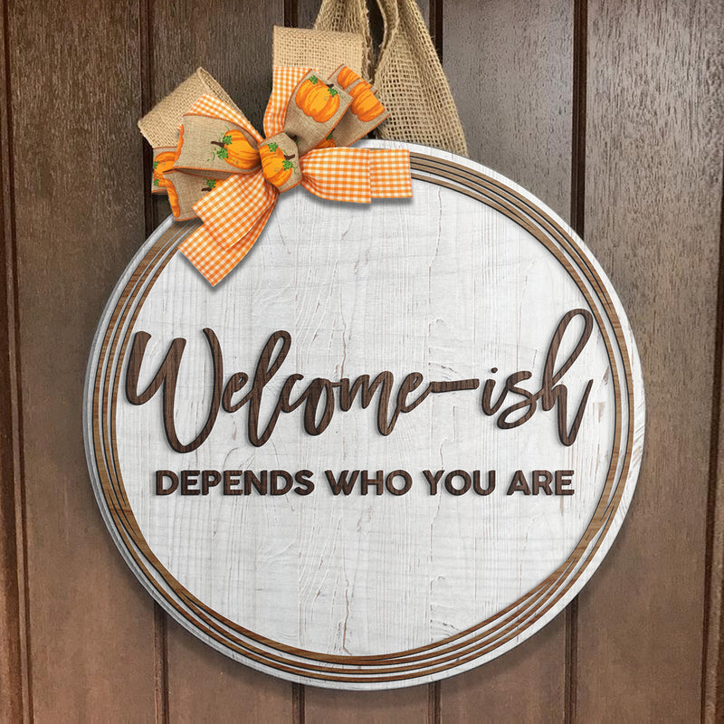 Welcome-ish Depends On Who You Are - Funny  Rustic Door Hanger Sign - Cute House Decor