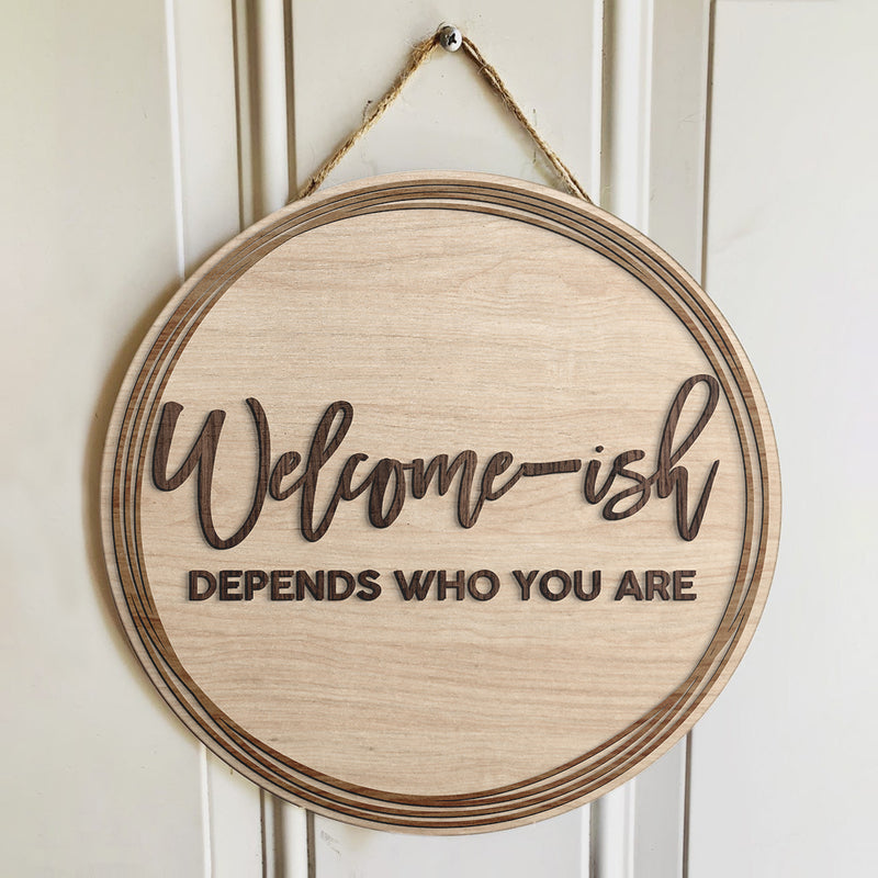 Welcome-ish Depends On Who You Are - Funny  Rustic Door Hanger Sign - Cute House Decor