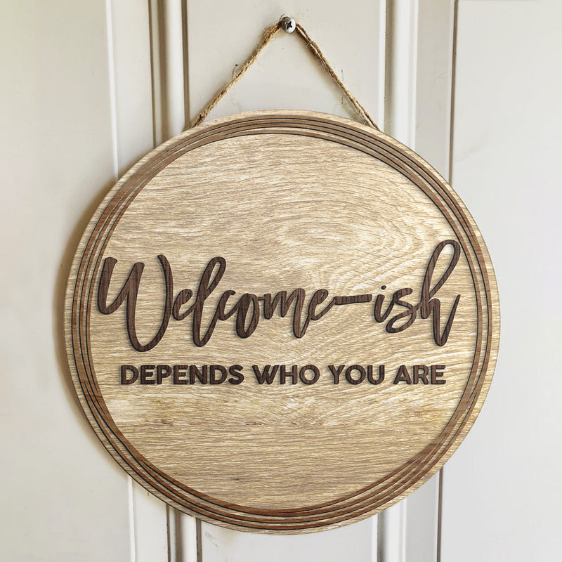 Welcome-ish Depends On Who You Are - Funny  Rustic Door Hanger Sign - Cute House Decor